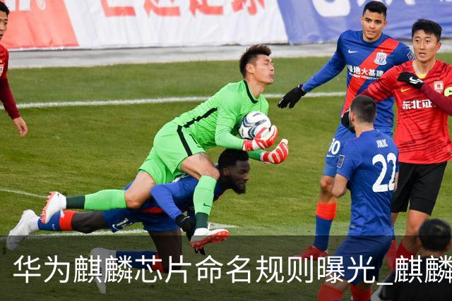 华为麒麟芯片命名规则曝光 麒麟9025新机或月底亮相