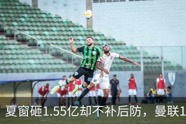 夏窗砸1.55亿却不补后防，曼联1月被迫出手