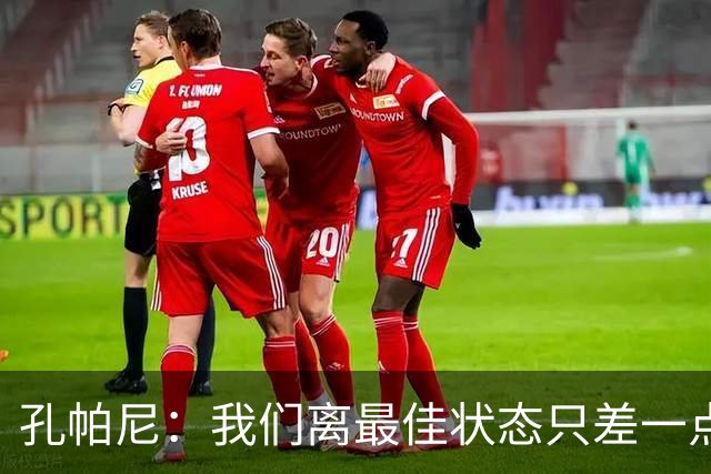 孔帕尼：我们离最佳状态只差一点，近两场比赛我们有50次射门