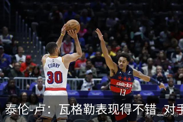泰伦-卢：瓦格勒表现得不错 对手怎么施压也没能迫使他失误